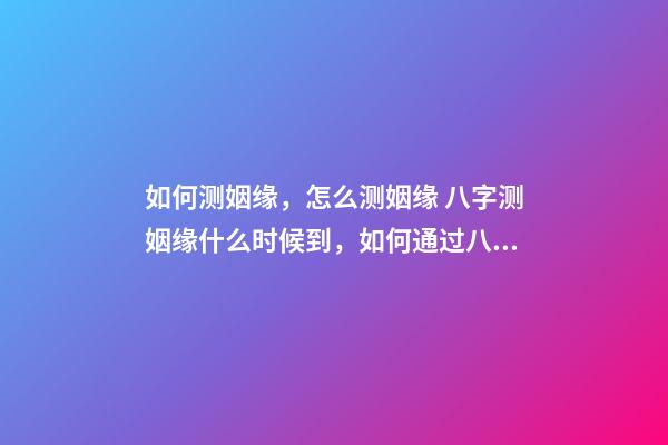 如何测姻缘，怎么测姻缘 八字测姻缘什么时候到，如何通过八字测算自己的姻缘何时到来-第1张-观点-玄机派